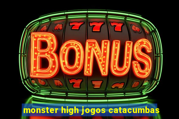 monster high jogos catacumbas